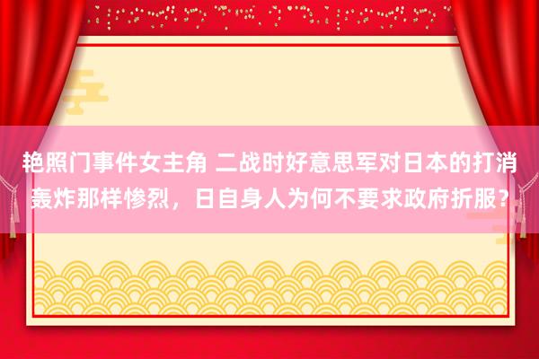 艳照门事件女主角 二战时好意思军对日本的打消轰炸那样惨烈，日自身人为何不要求政府折服？