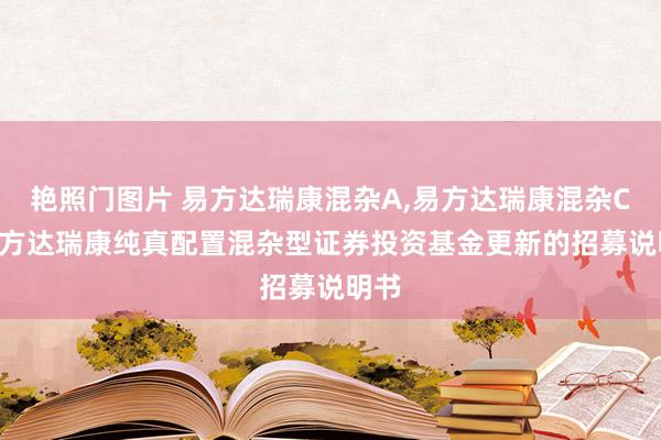 艳照门图片 易方达瑞康混杂A,易方达瑞康混杂C: 易方达瑞康纯真配置混杂型证券投资基金更新的招募说明书