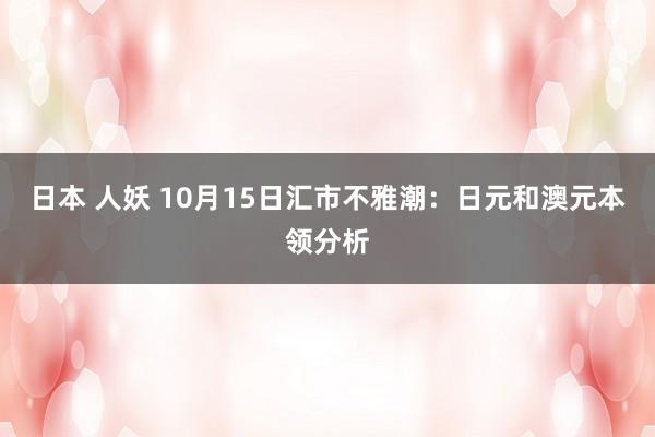 日本 人妖 10月15日汇市不雅潮：日元和澳元本领分析