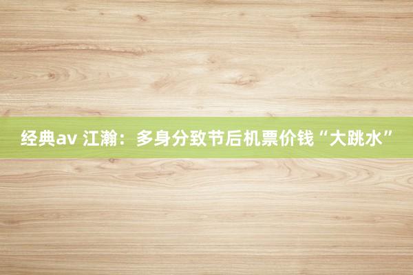 经典av 江瀚：多身分致节后机票价钱“大跳水”