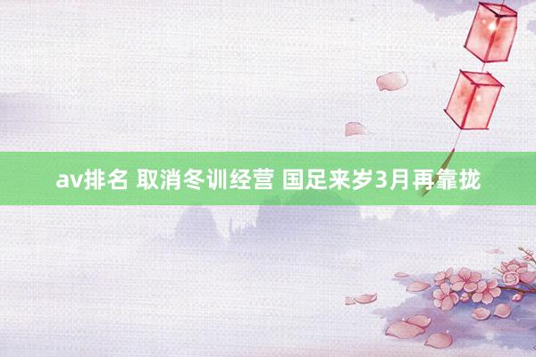 av排名 取消冬训经营 国足来岁3月再靠拢
