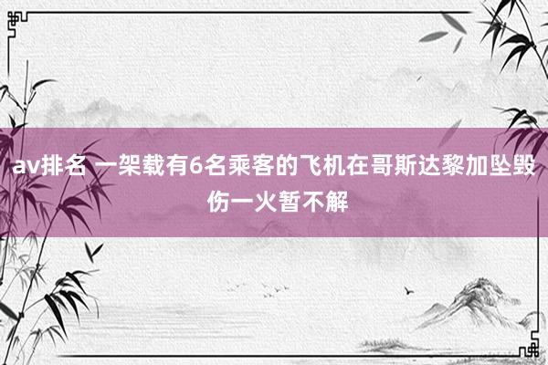 av排名 一架载有6名乘客的飞机在哥斯达黎加坠毁 伤一火暂不解