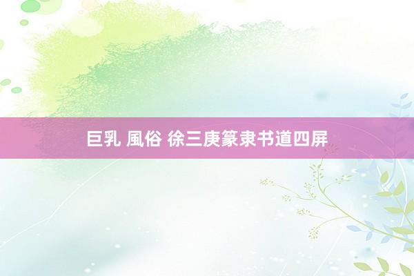 巨乳 風俗 徐三庚篆隶书道四屏