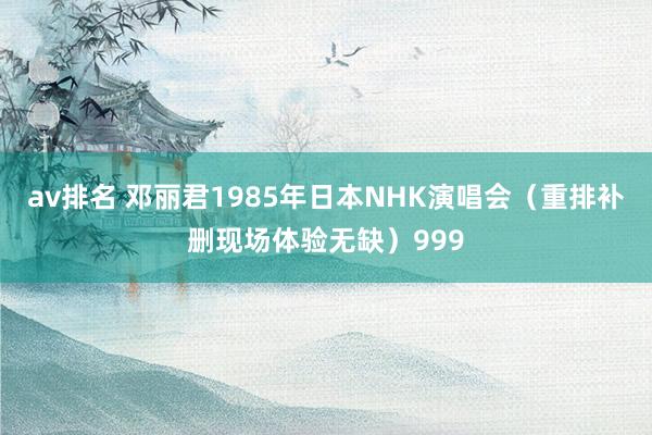av排名 邓丽君1985年日本NHK演唱会（重排补删现场体验无缺）999