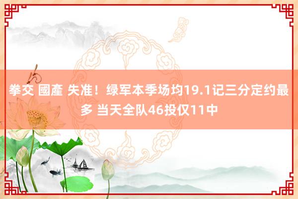 拳交 國產 失准！绿军本季场均19.1记三分定约最多 当天全队46投仅11中