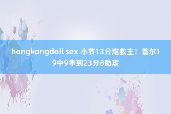 hongkongdoll sex 小节13分难救主！普尔19中9拿到23分8助攻