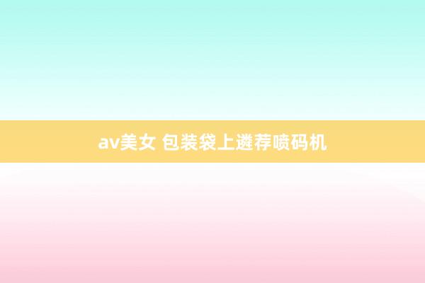 av美女 包装袋上遴荐喷码机