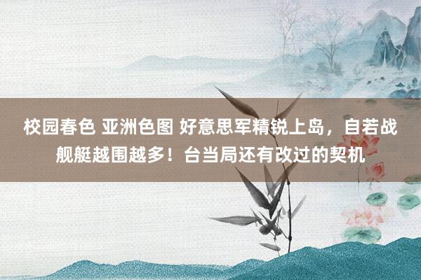 校园春色 亚洲色图 好意思军精锐上岛，自若战舰艇越围越多！台当局还有改过的契机