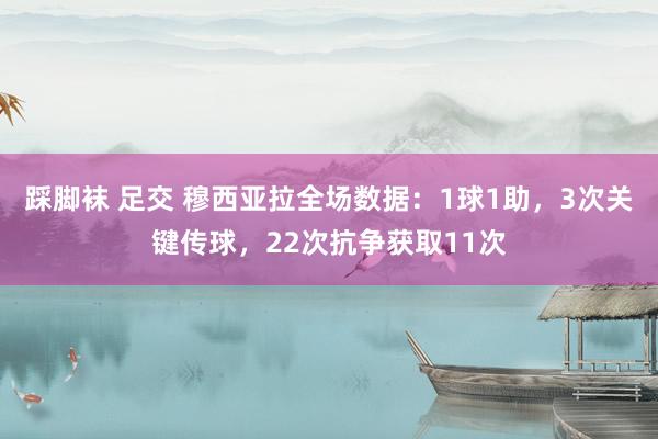 踩脚袜 足交 穆西亚拉全场数据：1球1助，3次关键传球，22次抗争获取11次