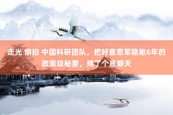 走光 偷拍 中国科研团队，把好意思军隐敝6年的政策级秘要，揭了个底朝天