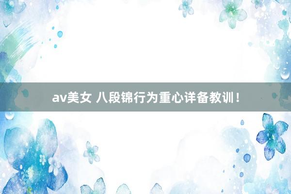 av美女 八段锦行为重心详备教训！