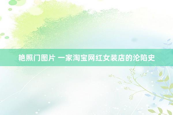 艳照门图片 一家淘宝网红女装店的沦陷史