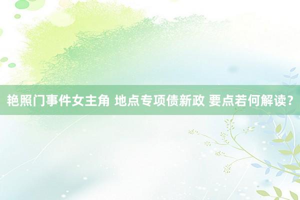 艳照门事件女主角 地点专项债新政 要点若何解读？