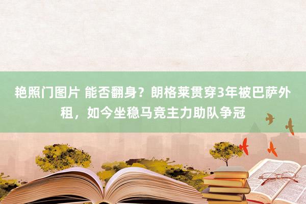 艳照门图片 能否翻身？朗格莱贯穿3年被巴萨外租，如今坐稳马竞主力助队争冠