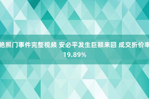 艳照门事件完整视频 安必平发生巨额来回 成交折价率19.89%