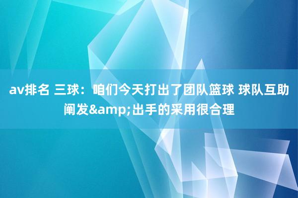 av排名 三球：咱们今天打出了团队篮球 球队互助阐发&出手的采用很合理