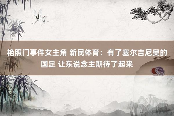 艳照门事件女主角 新民体育：有了塞尔吉尼奥的国足 让东说念主期待了起来