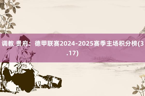 调教 贵府：德甲联赛2024-2025赛季主场积分榜(3.17)