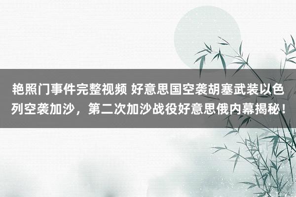 艳照门事件完整视频 好意思国空袭胡塞武装以色列空袭加沙，第二次加沙战役好意思俄内幕揭秘！