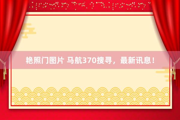 艳照门图片 马航370搜寻，最新讯息！
