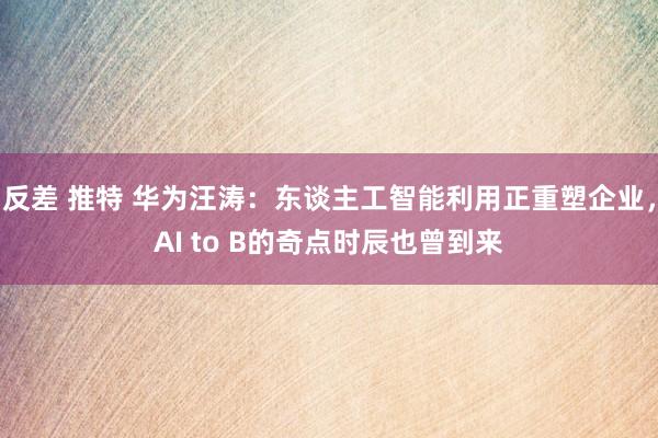 反差 推特 华为汪涛：东谈主工智能利用正重塑企业，AI to B的奇点时辰也曾到来