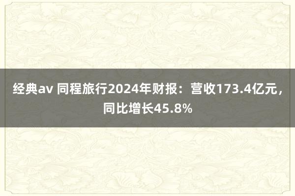 经典av 同程旅行2024年财报：营收173.4亿元，同比增长45.8%
