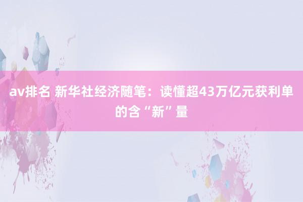 av排名 新华社经济随笔：读懂超43万亿元获利单的含“新”量