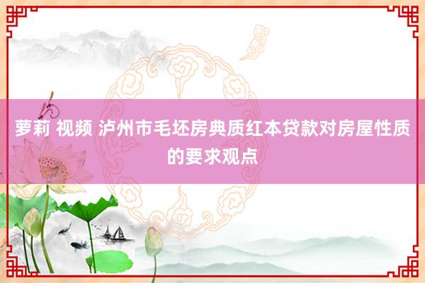 萝莉 视频 泸州市毛坯房典质红本贷款对房屋性质的要求观点