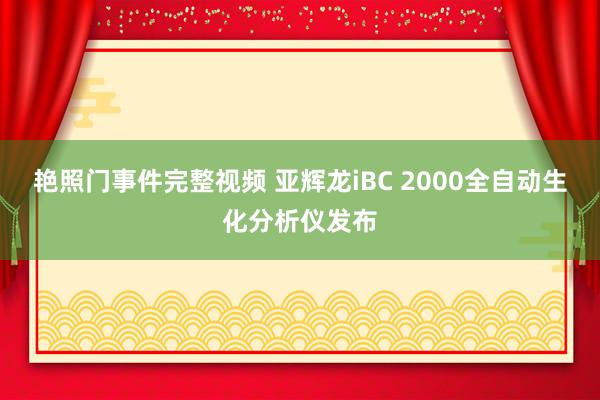艳照门事件完整视频 亚辉龙iBC 2000全自动生化分析仪发布