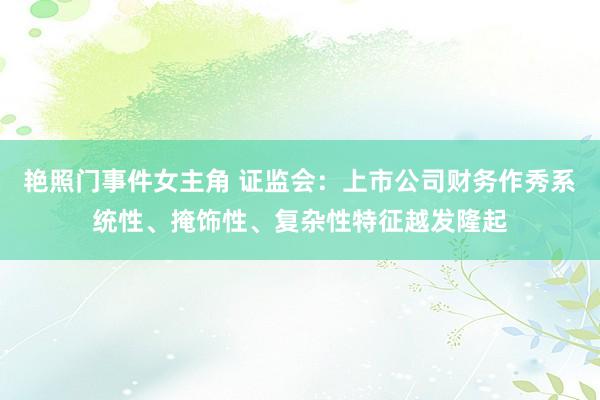 艳照门事件女主角 证监会：上市公司财务作秀系统性、掩饰性、复杂性特征越发隆起