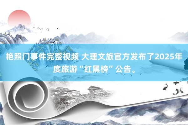 艳照门事件完整视频 大理文旅官方发布了2025年度旅游“红黑榜”公告。