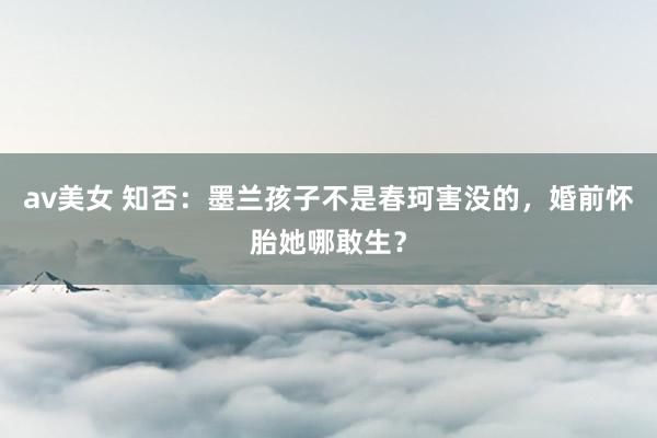 av美女 知否：墨兰孩子不是春珂害没的，婚前怀胎她哪敢生？