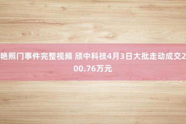 艳照门事件完整视频 颀中科技4月3日大批走动成交200.76万元
