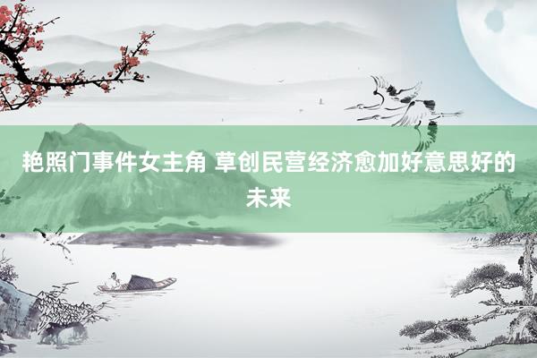 艳照门事件女主角 草创民营经济愈加好意思好的未来