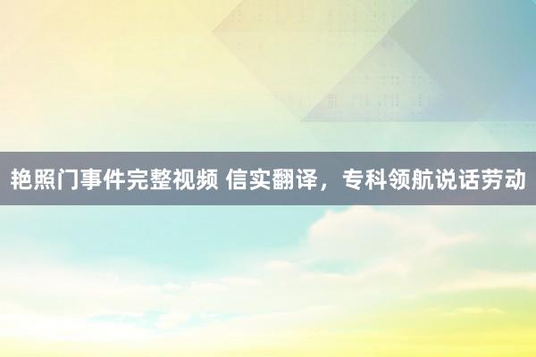 艳照门事件完整视频 信实翻译，专科领航说话劳动