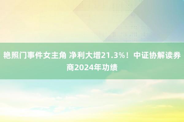 艳照门事件女主角 净利大增21.3%！中证协解读券商2024年功绩