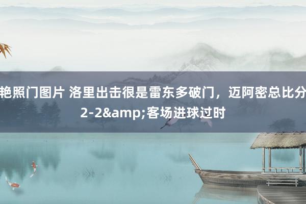 艳照门图片 洛里出击很是雷东多破门，迈阿密总比分2-2&客场进球过时