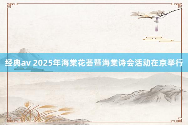 经典av 2025年海棠花荟暨海棠诗会活动在京举行