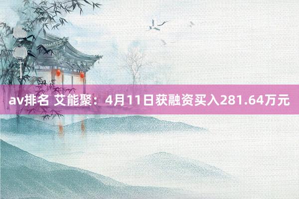av排名 艾能聚：4月11日获融资买入281.64万元
