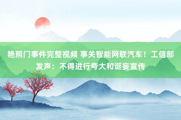艳照门事件完整视频 事关智能网联汽车！工信部发声：不得进行夸大和诞妄宣传