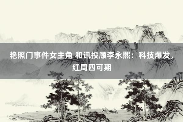 艳照门事件女主角 和讯投顾李永熙：科技爆发，红周四可期