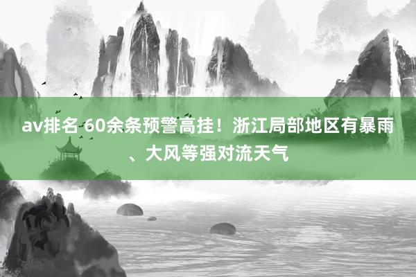 av排名 60余条预警高挂！浙江局部地区有暴雨、大风等强对流天气