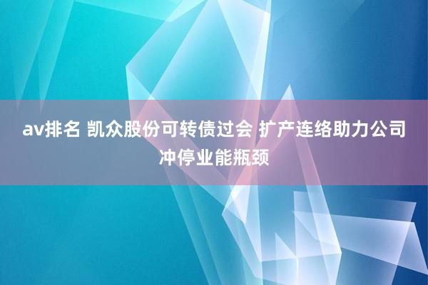 av排名 凯众股份可转债过会 扩产连络助力公司冲停业能瓶颈