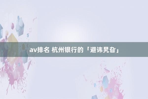 av排名 杭州银行的「避讳旯旮」