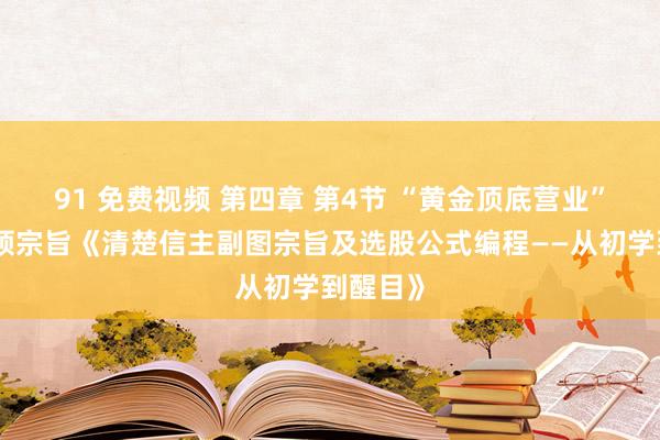 91 免费视频 第四章 第4节 “黄金顶底营业”副图本领宗旨《清楚信主副图宗旨及选股公式编程——从初学到醒目》