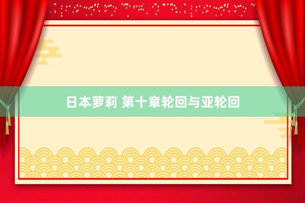 日本萝莉 第十章轮回与亚轮回