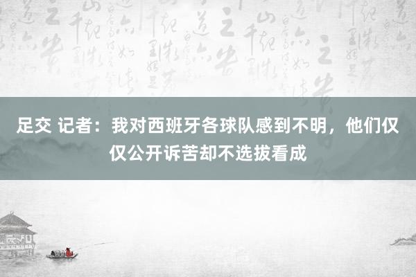 足交 记者：我对西班牙各球队感到不明，他们仅仅公开诉苦却不选拔看成