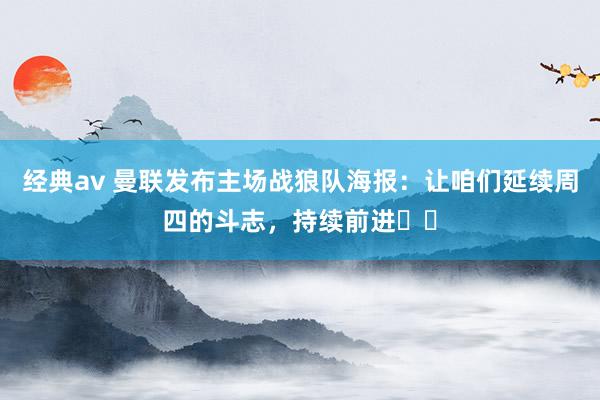 经典av 曼联发布主场战狼队海报：让咱们延续周四的斗志，持续前进⚡️