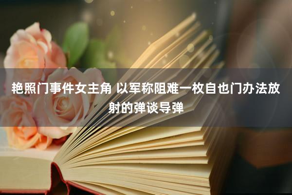 艳照门事件女主角 以军称阻难一枚自也门办法放射的弹谈导弹