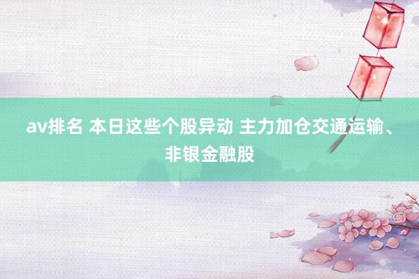 av排名 本日这些个股异动 主力加仓交通运输、非银金融股